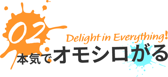 02本気でオモシロがる Delight in Everything!