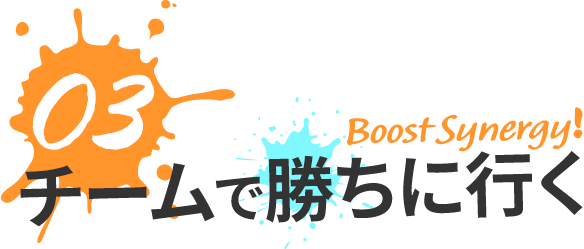 03チームで勝ちにいく Boost Synergy!